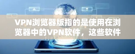 VPN浏览器版指的是使用在浏览器中的VPN软件,这些软件允许用户在浏览器中进行网络连接和加密连接,避免了需要下载和安装软件。以下是关于VPN浏览器版的一些关键信息和建议 VPN浏览器版指的是使用在浏览器中的VPN软件,这些软件允许用户在浏览器中进行网络连接和加密连接,避免了需要下载和安装软件。以下是关于VPN浏览器版的一些关键信息和建议