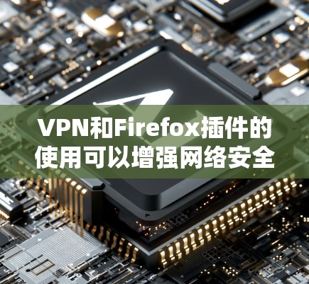 VPN和Firefox插件的使用可以增强网络安全和管理权限,但也需要有一定的技术知识和工具支持。以下是一些步骤,帮助你更好地配置VPN和使用Firefox插件 VPN和Firefox插件的使用可以增强网络安全和管理权限,但也需要有一定的技术知识和工具支持。以下是一些步骤,帮助你更好地配置VPN和使用Firefox插件