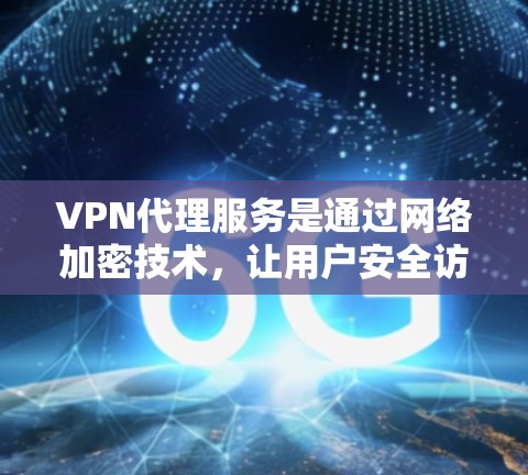 VPN代理服务是通过网络加密技术,让用户安全访问国外互联网资源,满足用户对网络连接的需求。以下是关于VPN代理服务的详细分析 VPN代理服务是通过网络加密技术,让用户安全访问国外互联网资源,满足用户对网络连接的需求。以下是关于VPN代理服务的详细分析