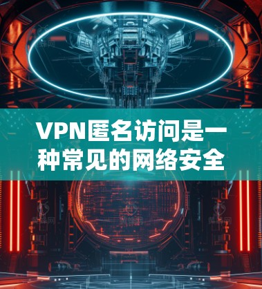VPN匿名访问是一种常见的网络安全攻击手段,主要通过无接触方式利用技术手段获取网络资源。以下是关于VPN匿名访问的详细分析 VPN匿名访问是一种常见的网络安全攻击手段,主要通过无接触方式利用技术手段获取网络资源。以下是关于VPN匿名访问的详细分析