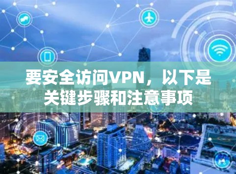 要安全访问VPN,以下是关键步骤和注意事项 要安全访问VPN,以下是关键步骤和注意事项