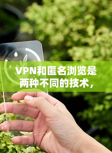 VPN和匿名浏览是两种不同的技术,用于不同的用途,但它们都涉及到网络安全和隐私保护的问题。以下是关于VPN和匿名浏览的一些关键点 VPN和匿名浏览是两种不同的技术,用于不同的用途,但它们都涉及到网络安全和隐私保护的问题。以下是关于VPN和匿名浏览的一些关键点