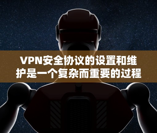 VPN安全协议的设置和维护是一个复杂而重要的过程,需要全面考虑多个方面以确保数据安全。以下是一个结构化的指南,帮助您更好地管理VPN的安全协议 VPN安全协议的设置和维护是一个复杂而重要的过程,需要全面考虑多个方面以确保数据安全。以下是一个结构化的指南,帮助您更好地管理VPN的安全协议