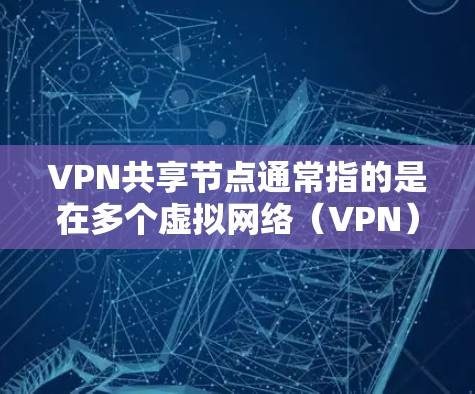 VPN共享节点通常指的是在多个虚拟网络(VPN)服务器之间建立连接的节点,用于管理和控制这些服务器之间的访问权限和配置。以下是一些关于VPN共享节点的详细信息和步骤 VPN共享节点通常指的是在多个虚拟网络(VPN)服务器之间建立连接的节点,用于管理和控制这些服务器之间的访问权限和配置。以下是一些关于VPN共享节点的详细信息和步骤
