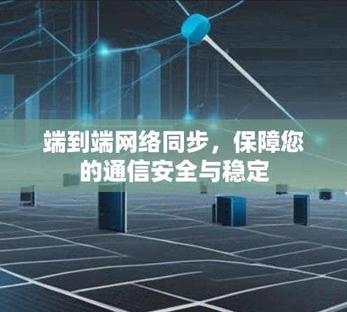 端到端网络同步,保障您的通信安全与稳定 端到端网络同步,保障您的通信安全与稳定