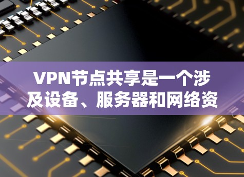 VPN节点共享是一个涉及设备、服务器和网络资源的复杂主题,具体含义包括设备共享、服务器共享以及网络资源共享。以下是对这些概念的详细分析和总结 VPN节点共享是一个涉及设备、服务器和网络资源的复杂主题,具体含义包括设备共享、服务器共享以及网络资源共享。以下是对这些概念的详细分析和总结