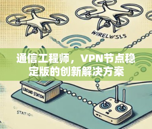 通信工程师,VPN节点稳定版的创新解决方案 通信工程师,VPN节点稳定版的创新解决方案