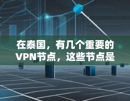 在泰国,有几个重要的VPN节点,这些节点是国际知名的VPN服务器。以下是泰国的几个重要VPN节点及其IP地址 在泰国,有几个重要的VPN节点,这些节点是国际知名的VPN服务器。以下是泰国的几个重要VPN节点及其IP地址