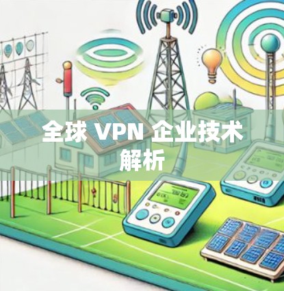 全球 VPN 企业技术解析 全球 VPN 企业技术解析