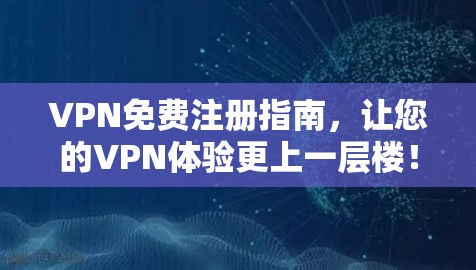 VPN免费注册指南,让您的VPN体验更上一层楼! VPN免费注册指南,让您的VPN体验更上一层楼!