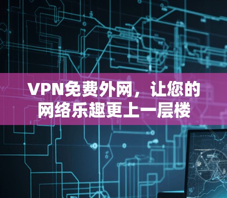 VPN免费外网,让您的网络乐趣更上一层楼 VPN免费外网,让您的网络乐趣更上一层楼