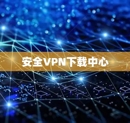 安全VPN下载中心 安全VPN下载中心