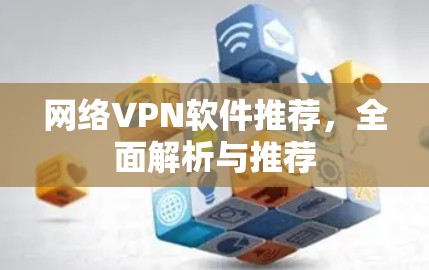 网络VPN软件推荐,全面解析与推荐 网络VPN软件推荐,全面解析与推荐