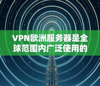 VPN欧洲服务器是全球范围内广泛使用的网络服务,用于安全访问欧洲地区丰富的资源。以下是关于VPN欧洲服务器的详细介绍 VPN欧洲服务器是全球范围内广泛使用的网络服务,用于安全访问欧洲地区丰富的资源。以下是关于VPN欧洲服务器的详细介绍
