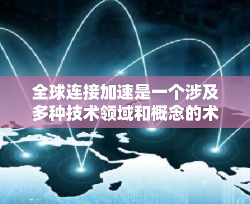 全球连接加速是一个涉及多种技术领域和概念的术语,主要指通过先进的通信技术或解决方案,使全球范围内的设备和信息能够高效、实时地连接和交流。以下是对这一概念的详细分析和解释 全球连接加速是一个涉及多种技术领域和概念的术语,主要指通过先进的通信技术或解决方案,使全球范围内的设备和信息能够高效、实时地连接和交流。以下是对这一概念的详细分析和解释