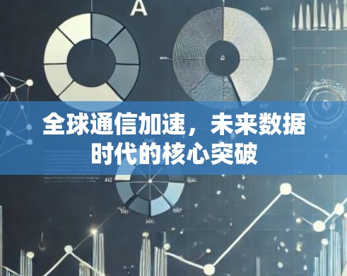全球通信加速,未来数据时代的核心突破 全球通信加速,未来数据时代的核心突破