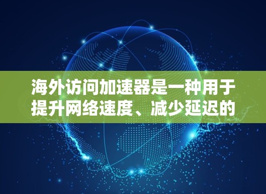 海外访问加速器是一种用于提升网络速度、减少延迟的技术,可以帮助用户更快速地访问国外网站或服务。以下是一些常见的海外访问加速器及其使用方法 海外访问加速器是一种用于提升网络速度、减少延迟的技术,可以帮助用户更快速地访问国外网站或服务。以下是一些常见的海外访问加速器及其使用方法