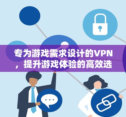 专为游戏需求设计的VPN,提升游戏体验的高效选择 专为游戏需求设计的VPN,提升游戏体验的高效选择