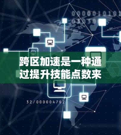 跨区加速是一种通过提升技能点数来加速移动的功能,可以在跨区快速移动,提升速度。以下是对跨区加速的详细总结和建议 跨区加速是一种通过提升技能点数来加速移动的功能,可以在跨区快速移动,提升速度。以下是对跨区加速的详细总结和建议