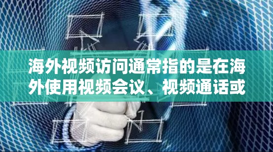 海外视频访问通常指的是在海外使用视频会议、视频通话或网络视频会议等方式访问外部目标。以下是一些相关知识点和技巧 海外视频访问通常指的是在海外使用视频会议、视频通话或网络视频会议等方式访问外部目标。以下是一些相关知识点和技巧