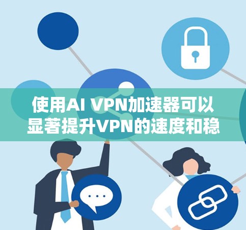 使用AI VPN加速器可以显著提升VPN的速度和稳定性,但选择时需要综合考虑多个因素,确保安全性和可靠性。以下是详细的步骤指南 使用AI VPN加速器可以显著提升VPN的速度和稳定性,但选择时需要综合考虑多个因素,确保安全性和可靠性。以下是详细的步骤指南