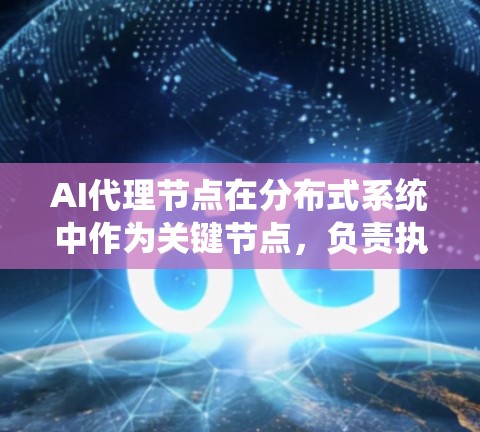 AI代理节点在分布式系统中作为关键节点,负责执行AI模型的推理过程,处理数据、控制通信和优化性能。以下是详细的信息 AI代理节点在分布式系统中作为关键节点,负责执行AI模型的推理过程,处理数据、控制通信和优化性能。以下是详细的信息
