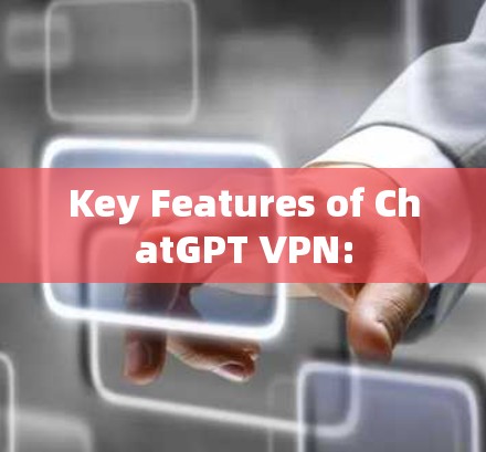 Key Features of ChatGPT VPN: Key Features of ChatGPT VPN: