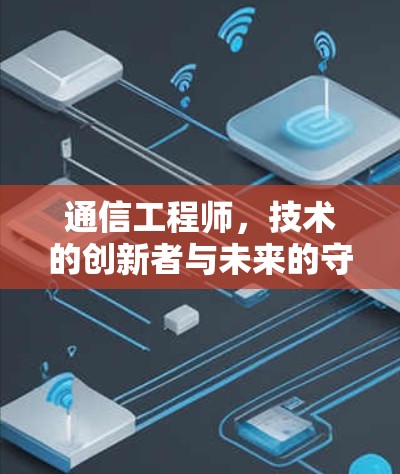 通信工程师,技术的创新者与未来的守护者 通信工程师,技术的创新者与未来的守护者