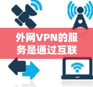 外网VPN的服务是通过互联网连接到外部网络，允许用户在没有本地网络的情况下访问外部互联网资源。以下是关于外网VPN的一些常见问题及其解决方案