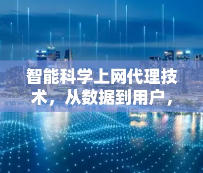 智能科学上网代理技术,从数据到用户,科技的无限可能 智能科学上网代理技术,从数据到用户,科技的无限可能