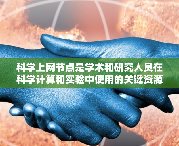 科学上网节点是学术和研究人员在科学计算和实验中使用的关键资源。以下是对科学上网节点购买的详细分析 科学上网节点是学术和研究人员在科学计算和实验中使用的关键资源。以下是对科学上网节点购买的详细分析