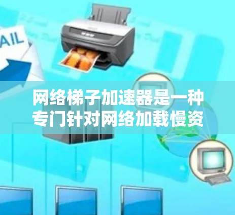网络梯子加速器是一种专门针对网络加载慢资源的解决方案,如视频、图片、音频和文档。它通过多种技术实现加速,提升用户体验。以下是对网络梯子加速器的详细分析 网络梯子加速器是一种专门针对网络加载慢资源的解决方案,如视频、图片、音频和文档。它通过多种技术实现加速,提升用户体验。以下是对网络梯子加速器的详细分析