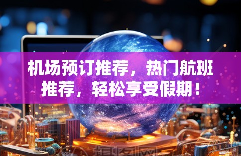 机场预订推荐,热门航班推荐,轻松享受假期! 机场预订推荐,热门航班推荐,轻松享受假期!