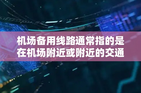 机场备用线路通常指的是在机场附近或附近的交通设施,拥有备用的线路供人们在紧急情况下使用。以下是一些常见的机场备用线路及其常用方向 机场备用线路通常指的是在机场附近或附近的交通设施,拥有备用的线路供人们在紧急情况下使用。以下是一些常见的机场备用线路及其常用方向