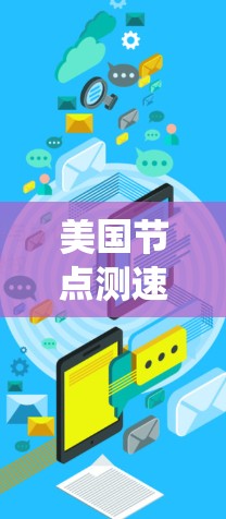 美国节点测速可能指的是美国的一些特定测试、管理或管理系统的节点。以下是一些可能的解释和信息 美国节点测速可能指的是美国的一些特定测试、管理或管理系统的节点。以下是一些可能的解释和信息