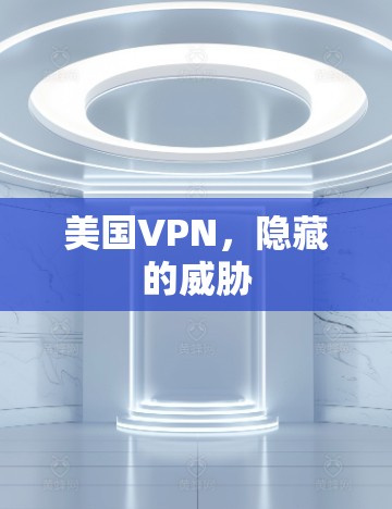 美国VPN,隐藏的威胁 美国VPN,隐藏的威胁