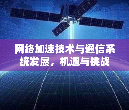 网络加速技术与通信系统发展,机遇与挑战 网络加速技术与通信系统发展,机遇与挑战
