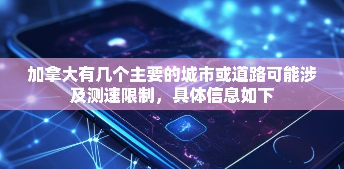 加拿大有几个主要的城市或道路可能涉及测速限制,具体信息如下 加拿大有几个主要的城市或道路可能涉及测速限制,具体信息如下