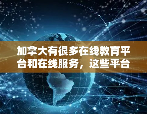 加拿大有很多在线教育平台和在线服务,这些平台可以帮助用户进行海外交流、投资和合作。以下是几款常见的加拿大在线服务 加拿大有很多在线教育平台和在线服务,这些平台可以帮助用户进行海外交流、投资和合作。以下是几款常见的加拿大在线服务