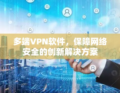 多端VPN软件，保障网络安全的创新解决方案