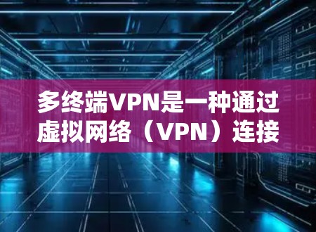 多终端VPN是一种通过虚拟网络(VPN)连接多个设备的技术,旨在提高数据传输效率和安全性。以下是关于多终端VPN的详细分析 多终端VPN是一种通过虚拟网络(VPN)连接多个设备的技术,旨在提高数据传输效率和安全性。以下是关于多终端VPN的详细分析