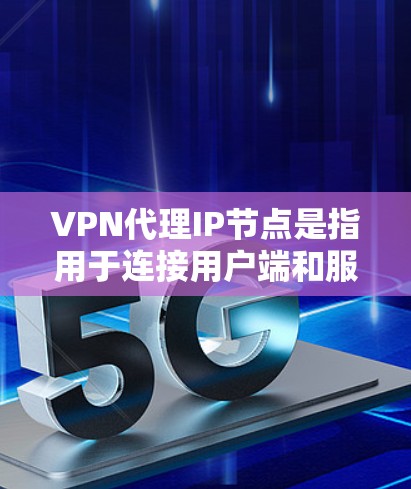 VPN代理IP节点是指用于连接用户端和服务器端的中间设备,通常包括代理服务器和路由器。以下是一些关于VPN代理IP节点的详细信息 VPN代理IP节点是指用于连接用户端和服务器端的中间设备,通常包括代理服务器和路由器。以下是一些关于VPN代理IP节点的详细信息