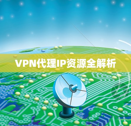 VPN代理IP资源全解析 VPN代理IP资源全解析