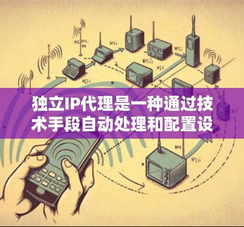 独立IP代理是一种通过技术手段自动处理和配置设备IP地址的应用程序,旨在简化用户的工作流程,提高工作效率。以下是对独立IP代理的详细介绍 独立IP代理是一种通过技术手段自动处理和配置设备IP地址的应用程序,旨在简化用户的工作流程,提高工作效率。以下是对独立IP代理的详细介绍