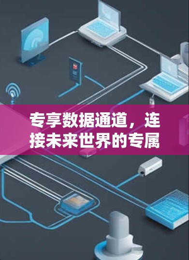 专享数据通道,连接未来世界的专属通信路径 专享数据通道,连接未来世界的专属通信路径