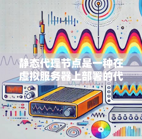 静态代理节点是一种在虚拟服务器上部署的代理节点,其配置是静态的,无需频繁更新。以下是对静态代理节点的详细总结 静态代理节点是一种在虚拟服务器上部署的代理节点,其配置是静态的,无需频繁更新。以下是对静态代理节点的详细总结