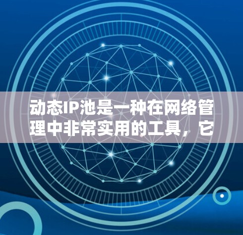 动态IP池是一种在网络管理中非常实用的工具，它允许服务器间共享IP资源，从而减少冲突和资源浪费。以下是详细的解释