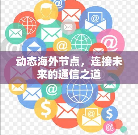 动态海外节点,连接未来的通信之道 动态海外节点,连接未来的通信之道