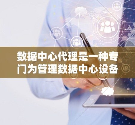 数据中心代理是一种专门为管理数据中心设备而设计的网络服务,旨在帮助管理员管理和监控数据中心的网络设备。以下是对数据中心代理的详细解释 数据中心代理是一种专门为管理数据中心设备而设计的网络服务,旨在帮助管理员管理和监控数据中心的网络设备。以下是对数据中心代理的详细解释