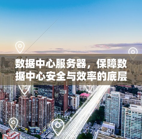 数据中心服务器,保障数据中心安全与效率的底层保障 数据中心服务器,保障数据中心安全与效率的底层保障